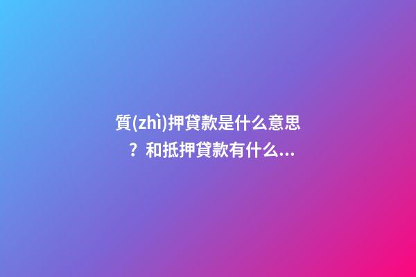 質(zhì)押貸款是什么意思？和抵押貸款有什么區(qū)別？